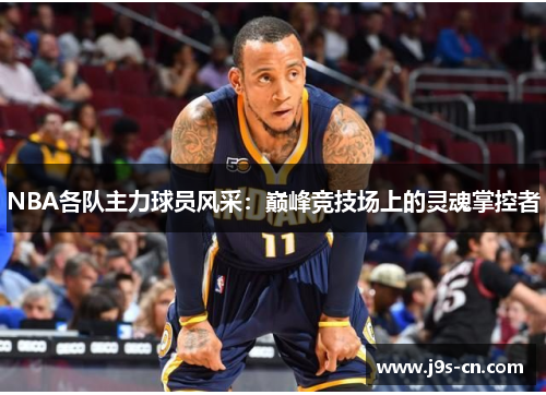 NBA各队主力球员风采：巅峰竞技场上的灵魂掌控者