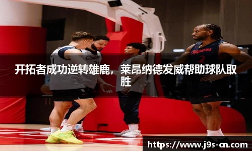 开拓者成功逆转雄鹿，莱昂纳德发威帮助球队取胜